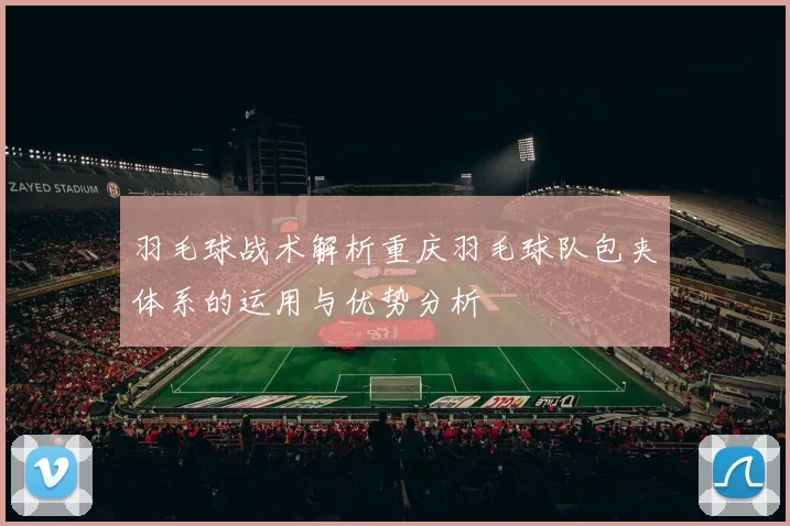 羽毛球战术解析重庆羽毛球队包夹体系的运用与优势分析